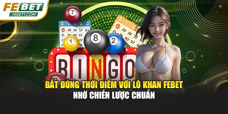 Bắt đúng thời điểm với lô khan FEBET nhờ chiến lược chuẩn