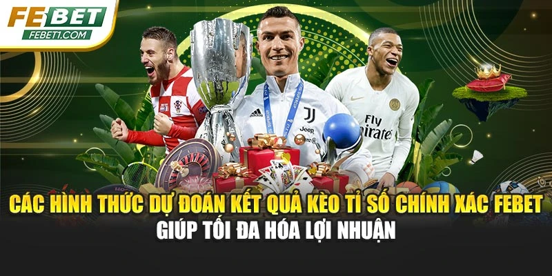Các hình thức dự đoán kết quả kèo tỉ số chính xác FEBET giúp tối đa hóa lợi nhuận