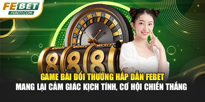 Game bài đổi thưởng hấp dẫn FEBET mang lại cảm giác kịch tính, cơ hội chiến thắng 