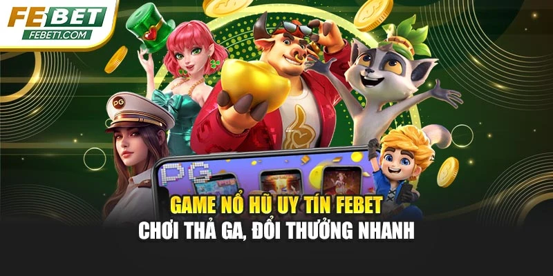 Game Nổ Hũ Uy Tín FEBET - Chơi Thả Ga, Đổi Thưởng Nhanh
