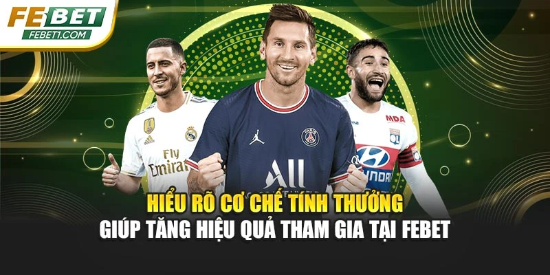 Hiểu rõ cơ chế tính thưởng giúp tăng hiệu quả tham gia tại FEBET