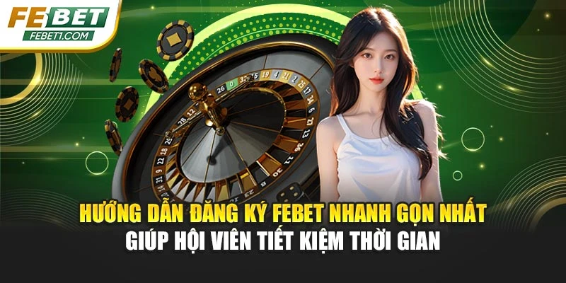 Hướng dẫn đăng ký FEBET nhanh gọn nhất giúp hội viên tiết kiệm thời gian