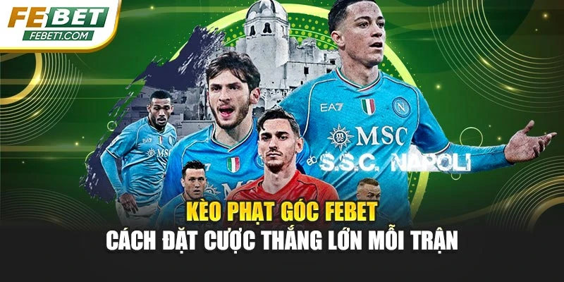 Kèo Phạt Góc FEBET - Cách Đặt Cược Thắng Lớn Mỗi Trận
