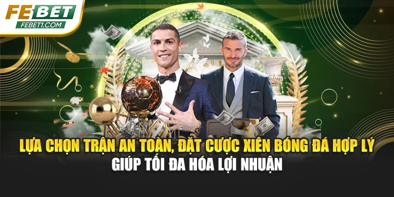 Lựa chọn trận an toàn, đặt cược xiên bóng đá hợp lý giúp tối đa hóa lợi nhuận