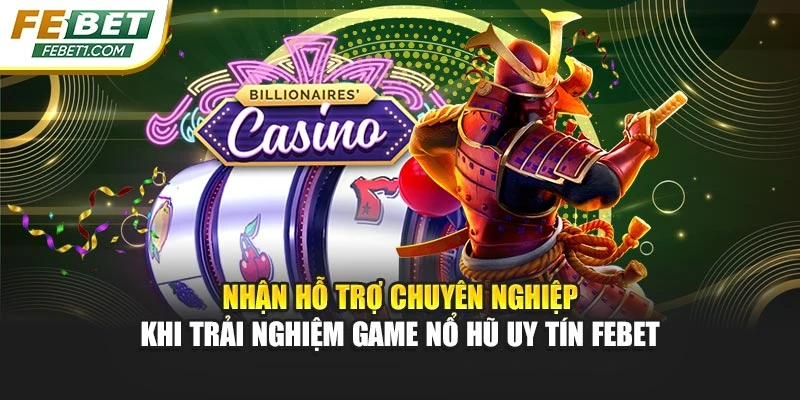 Nhận hỗ trợ chuyên nghiệp khi trải nghiệm game nổ hũ uy tín FEBET