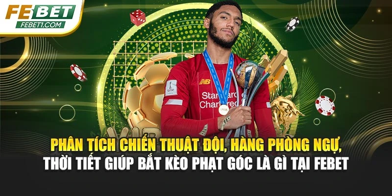 Phân tích chiến thuật đội, hàng phòng ngự, thời tiết giúp bắt kèo phạt góc là gì tại FEBET