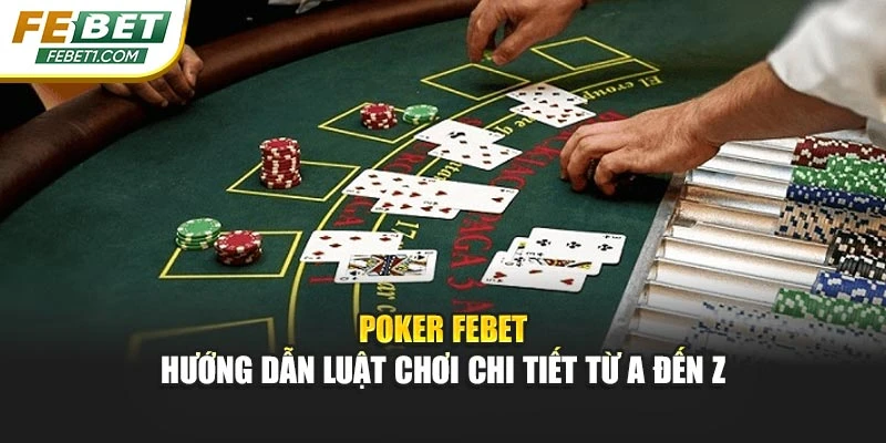 Poker FEBET - Hướng Dẫn Luật Chơi Chi Tiết Từ A Đến Z