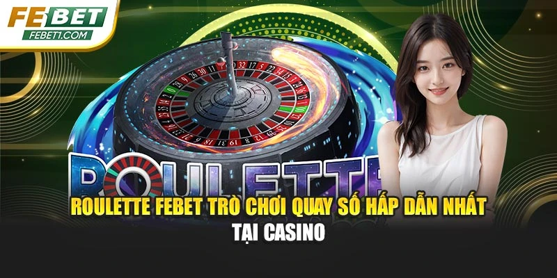 Roulette FEBET Trò Chơi Quay Số Hấp Dẫn Nhất Tại Casino