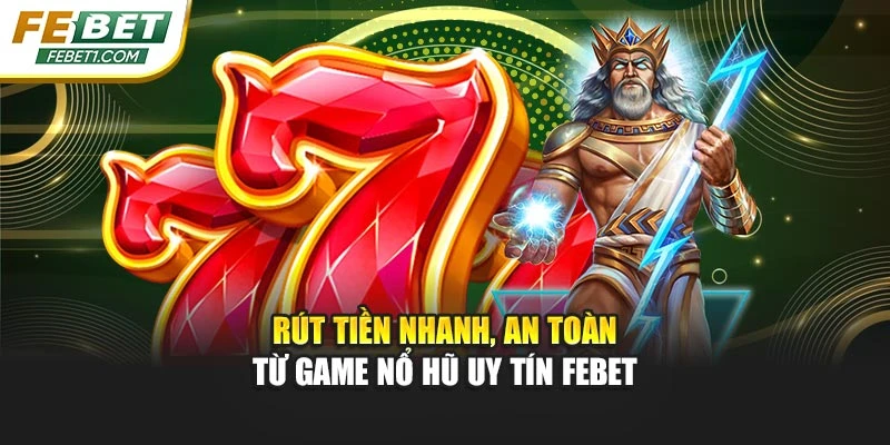 Rút tiền nhanh, an toàn từ game nổ hũ uy tín FEBET