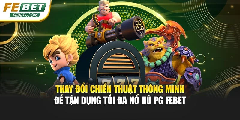 Thay đổi chiến thuật thông minh để tận dụng tối đa nổ hũ PG FEBET