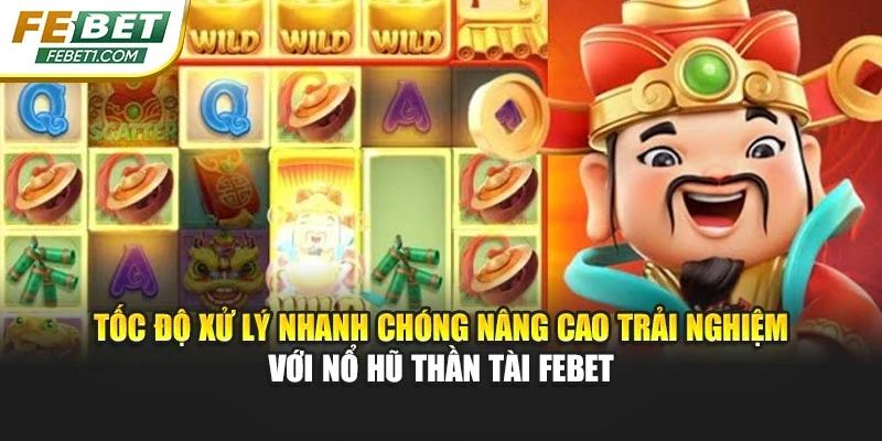 Tốc độ xử lý nhanh chóng nâng cao trải nghiệm với nổ hũ Thần Tài FEBET