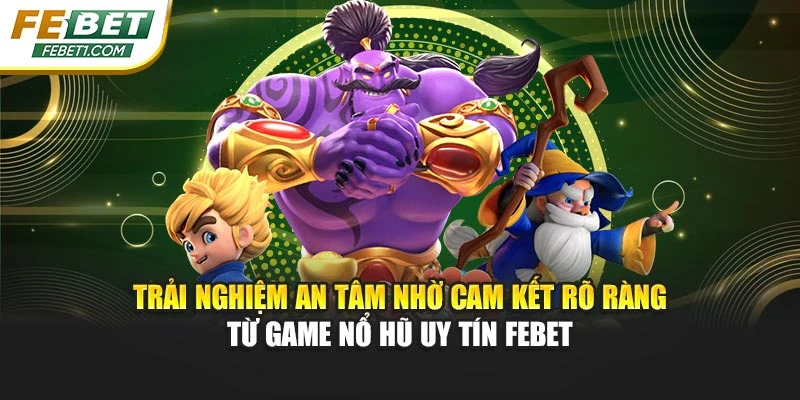 Trải nghiệm an tâm nhờ cam kết rõ ràng từ game nổ hũ uy tín FEBET