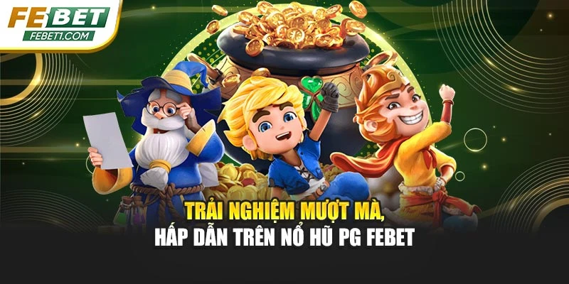 Trải nghiệm mượt mà, hấp dẫn trên nổ hũ PG FEBET